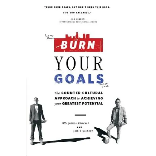 Burn Your Goals: The Counter Cultural Approach to Achieving Your Greatest Potential