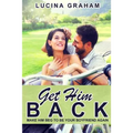 Get Him Back: Make Him Beg To Be Your Boyfriend Again