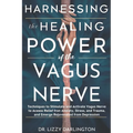 Harnessing the healing power of the vagus nerve: Techniques to Stimulate and Activate Your Vagus Nerve to Access Relief from Anxiety, Stress, and Trau