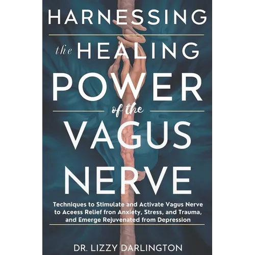 Harnessing the healing power of the vagus nerve: Techniques to Stimulate and Activate Your Vagus Nerve to Access Relief from Anxiety, Stress, and Trau