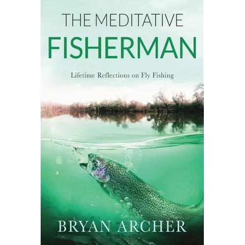 The Meditative Fisherman: Lifetime Reflections on Fly Fishing
