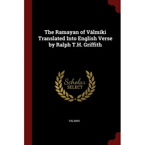 The Ramayan of Válmíki Translated Into English Verse by Ralph T.H. Griffith