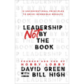 Leadership Not by the Book: 12 Unconventional Principles to Drive Incredible Results