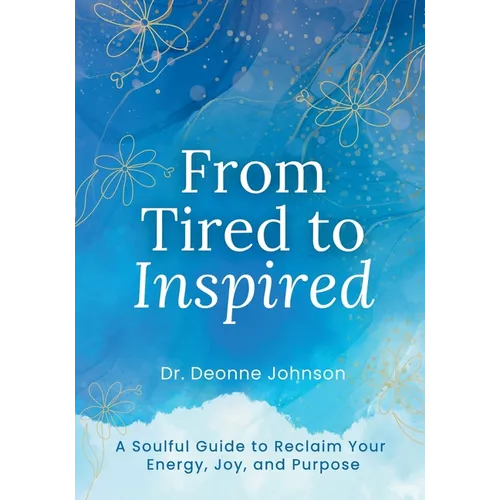 From Tired to Inspired: A Soulful Guide to Reclaim Your Energy, Joy, and Purpose