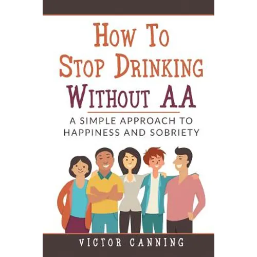 How To Stop Drinking Without AA: A Simple Approach To Happiness And Sobriety