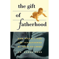 Gift of Fatherhood: How Men's Live Are Transformed by Their Children