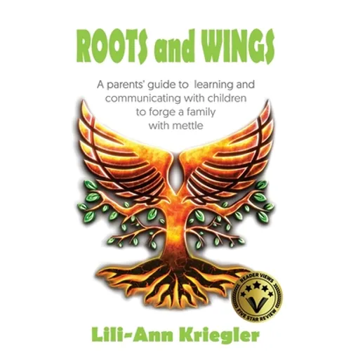 ROOTS and WINGS: A parent's guide to learning and communicating with children to forge a family with mettle