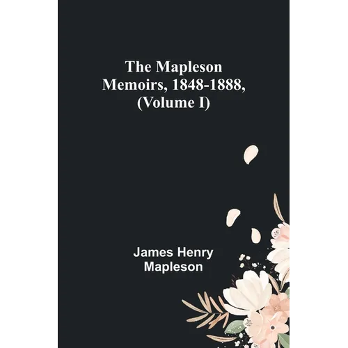 The Mapleson Memoirs, 1848-1888, (Volume I)