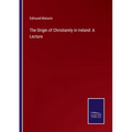 The Origin of Christianity in Ireland: A Lecture