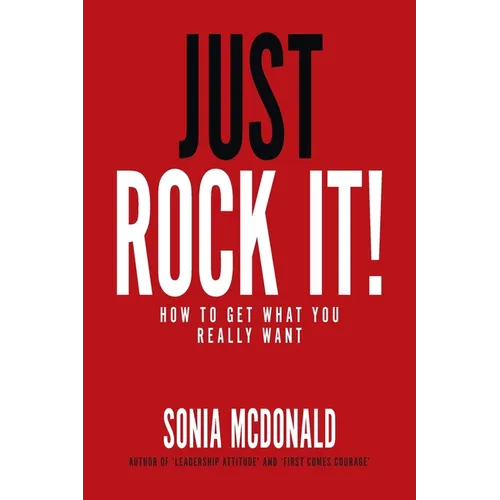 Just Rock It!: How to Get What You Really Want