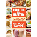 Cook-Free and Healthy - Go Raw, Detox and Tone up without Starving: Looking to eat wholesome and healthy ingredients with raw food lifestyle