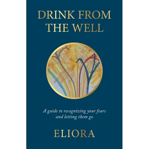 Drink From The Well: A Guide to Recognizing Your Fears and Letting Them Go
