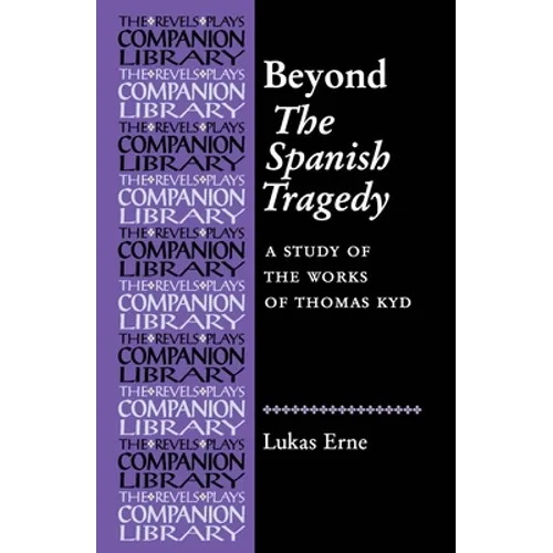 Beyond the Spanish Tragedy: A Study of the Works of Thomas Kyd