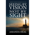 Seeing By Vision Not By Sight: How to Discover Your Life's Purpose And Put It Into Action