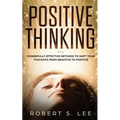Positive Thinking: Powerfully Effective Methods to Shift Your Thoughts From Negative to Positive