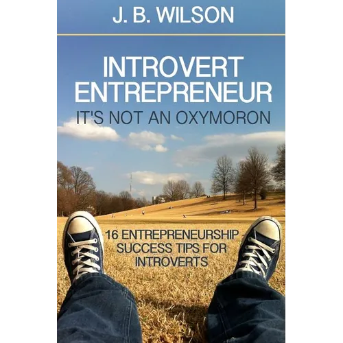 Introvert Entrepreneur - It's not an Oxymoron: 16 Entrepreneurship Success Tips For Introverts