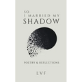 So, I Married My Shadow: Poetry & Reflections