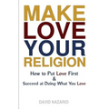 Make Love Your Religion: How to Put Love First & Succeed at Doing What You Love