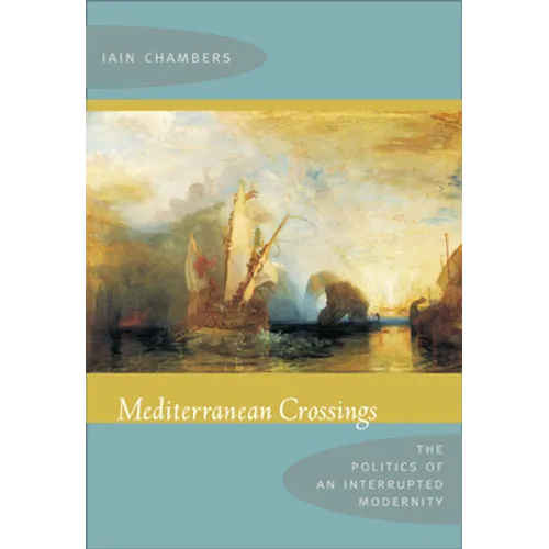 Mediterranean Crossings: The Politics of an Interrupted Modernity