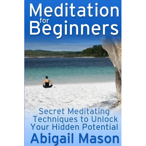 Meditation for Beginners: Secret Meditating Techniques to Unlock Your Hidden Potential