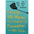 Excuse Me Waiter, but There's a Flyswatter in My Soup: The Book for Everyone
