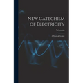 New Catechism of Electricity; a Practical Treatise