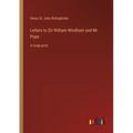 Letters to Sir William Windham and Mr. Pope: in large print