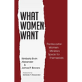 What Women Want: Pentecostal Women Ministers Speak for Themselves