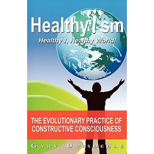 Healthyism - Healthy I, Healthy World!: The Evolutionary Practice of Constructive Consciousness