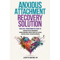 Anxious Attachment Recovery Solution: Practical Transformative Guide to Overcome Fear of Abandonment, Improve Emotional Stability, Boost Self-Esteem,