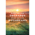 When We Had Orchards When We Had Moonbeams