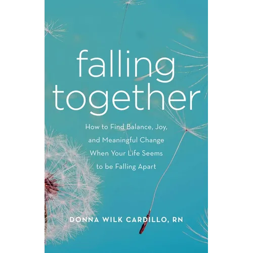 Falling Together: How to Find Balance, Joy, and Meaningful Change When Your Life Seems to Be Falling Apart