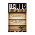 Declutter Follow-Through: The Amazing Guide on How Not to Quit Half Way Through Rather go From Start to Finish, A-Z Decluttering and Organizing