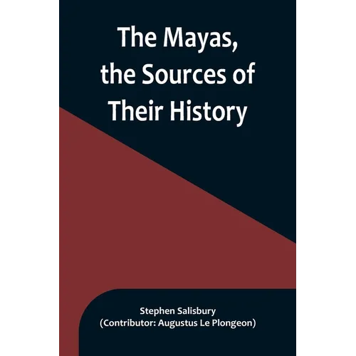 The Mayas, the Sources of Their History; Dr. Le Plongeon in Yucatan, His Account of Discoveries
