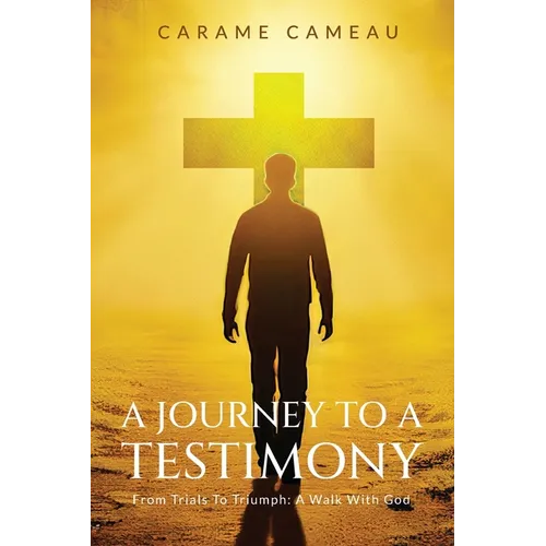 A Journey to a Testimony: From Trials to Triumphs: A Walk with God