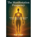 The Manifestation Frequency: Hidden Ancient Secrets Revealed to Awaken the Power Within