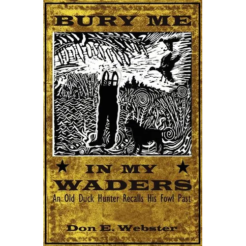 Bury Me In My Waders: An Old Duck Hunter Recalls His Fowl Past