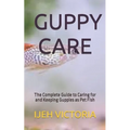 Guppy Care: The Complete Guide to Caring for and Keeping Guppies as Pet Fish