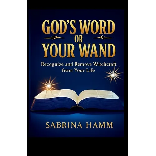God's Word or Your Wand: Recognize and Remove Witchcraft From Your Life