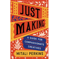 Just Making: A Guide for Compassionate Creatives