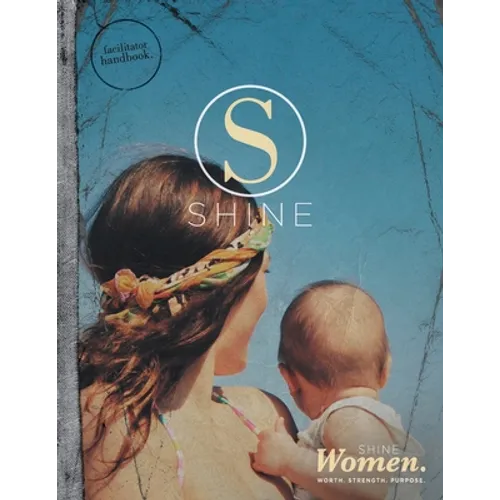 SHINE WOMEN Facilitator Handbook: Worth. Strength. Purpose.