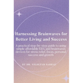 Harnessing Brainwaves for Better Living and Success: A Practical Step-By-Step Guide to Using Simple Affordable EEG and Brainwaves Devices for Stress R