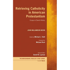 Retrieving Catholicity in American Protestantism: Essays in Church History