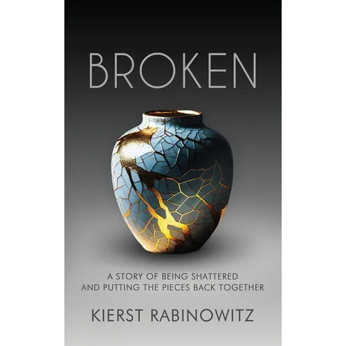 Broken: A Story of Being Shattered and Putting the Pieces Back Together