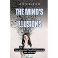 The Mind's Illusions: How Misguided Thoughts Create and End Suffering