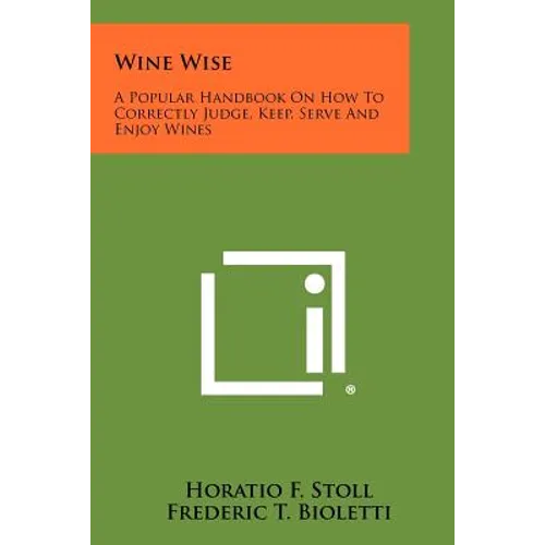 Wine Wise: A Popular Handbook On How To Correctly Judge, Keep, Serve And Enjoy Wines