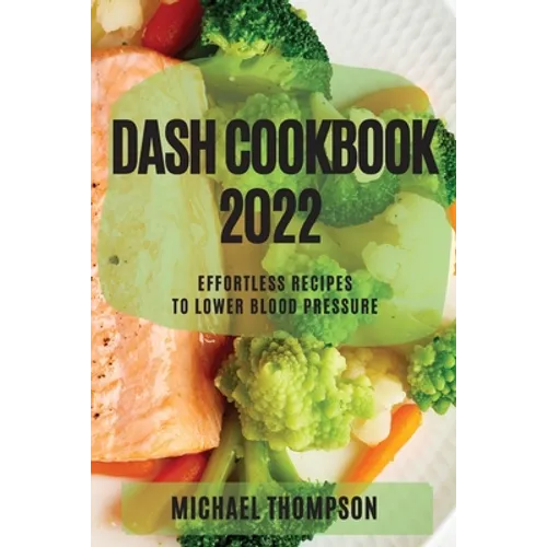 Dash Cookbook 2022: Effortless Recipes to Lower Blood Pressure