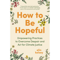 How to Be Hopeful: Empowering Practices to Overcome Despair and ACT for Climate Justice