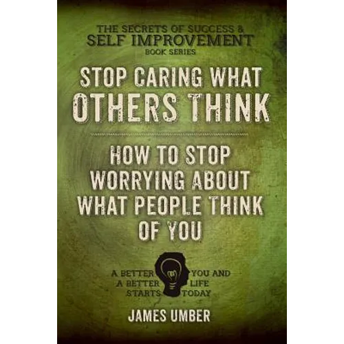 Stop Caring What Others Think: How to Stop Worrying About What People Think of You