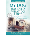 My Dog Has Died: What Do I Do?: Making Decisions and Healing the Trauma of Pet Loss
